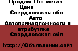 Продам Гбо метан › Цена ­ 20 000 - Свердловская обл. Авто » Автопринадлежности и атрибутика   . Свердловская обл.